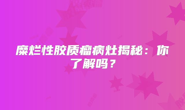 糜烂性胶质瘤病灶揭秘：你了解吗？