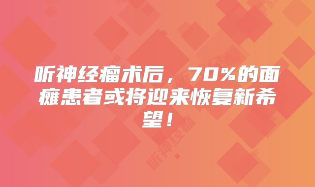 听神经瘤术后，70%的面瘫患者或将迎来恢复新希望！