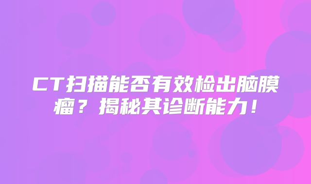 CT扫描能否有效检出脑膜瘤？揭秘其诊断能力！