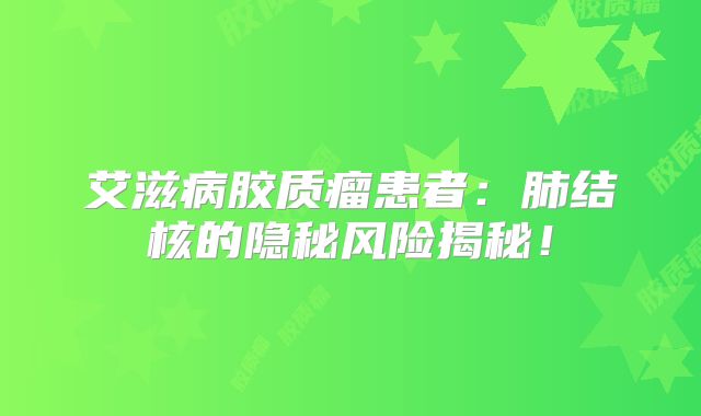 艾滋病胶质瘤患者：肺结核的隐秘风险揭秘！