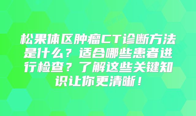 松果体区肿瘤CT诊断方法是什么？适合哪些患者进行检查？了解这些关键知识让你更清晰！