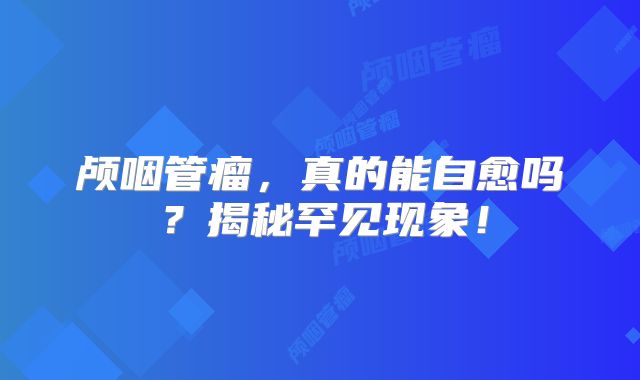 颅咽管瘤，真的能自愈吗？揭秘罕见现象！