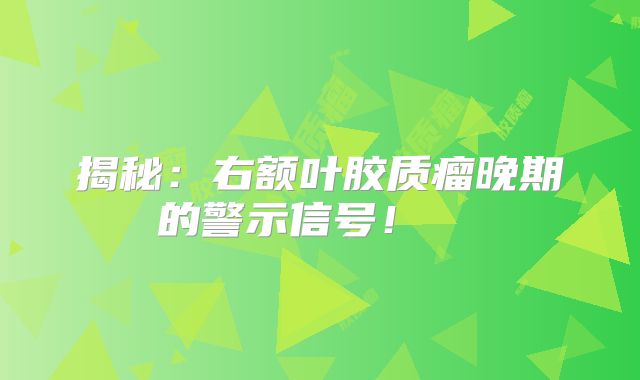 揭秘：右额叶胶质瘤晚期的警示信号！  