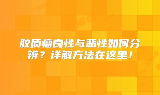 胶质瘤良性与恶性如何分辨？详解方法在这里！