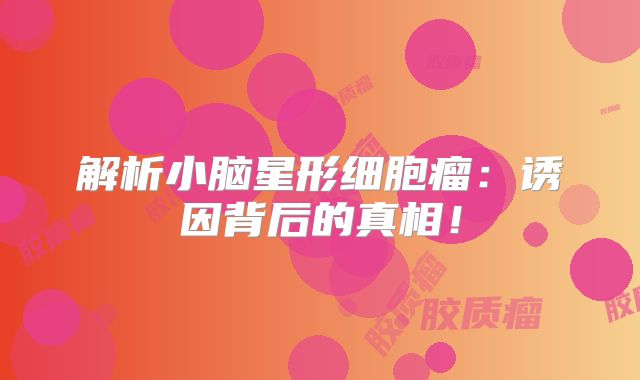 解析小脑星形细胞瘤：诱因背后的真相！