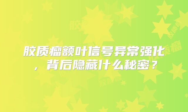 胶质瘤额叶信号异常强化，背后隐藏什么秘密？