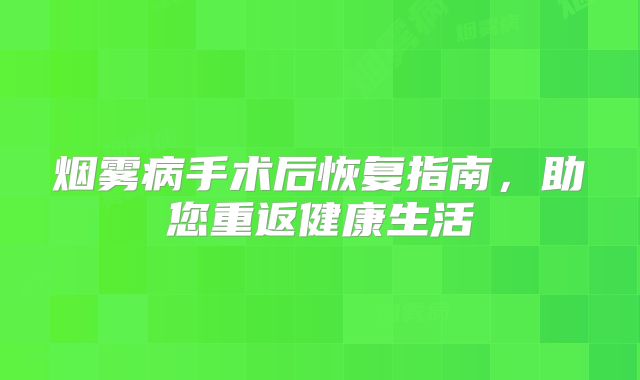 烟雾病手术后恢复指南，助您重返健康生活