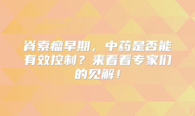 脊索瘤早期，中药是否能有效控制？来看看专家们的见解！