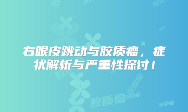 右眼皮跳动与胶质瘤，症状解析与严重性探讨！