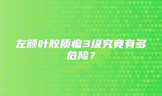 左额叶胶质瘤3级究竟有多危险？