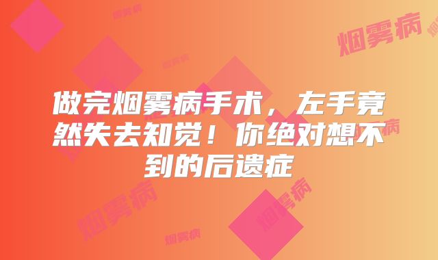 做完烟雾病手术，左手竟然失去知觉！你绝对想不到的后遗症