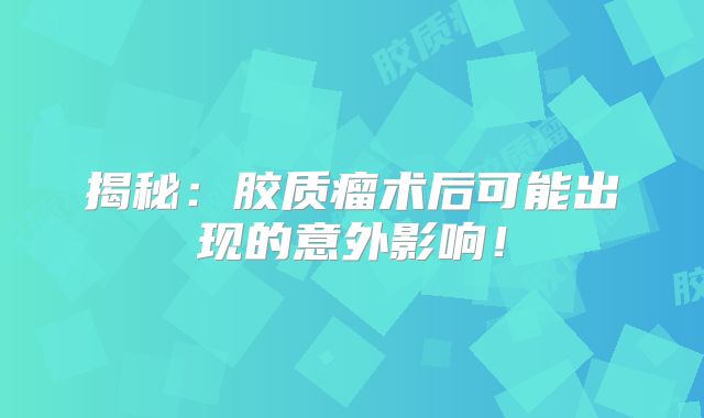 揭秘：胶质瘤术后可能出现的意外影响！