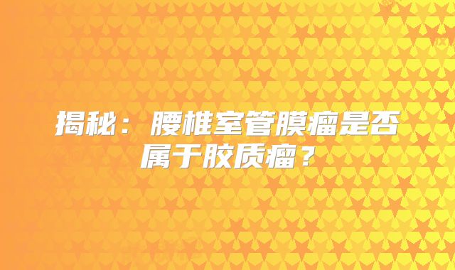 揭秘：腰椎室管膜瘤是否属于胶质瘤？