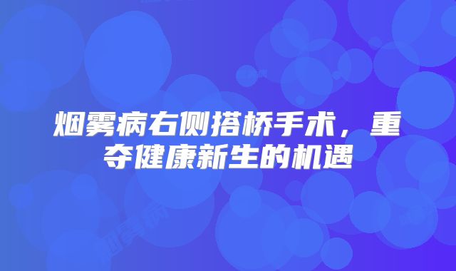 烟雾病右侧搭桥手术，重夺健康新生的机遇