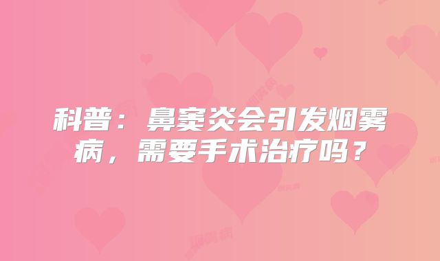 科普：鼻窦炎会引发烟雾病，需要手术治疗吗？