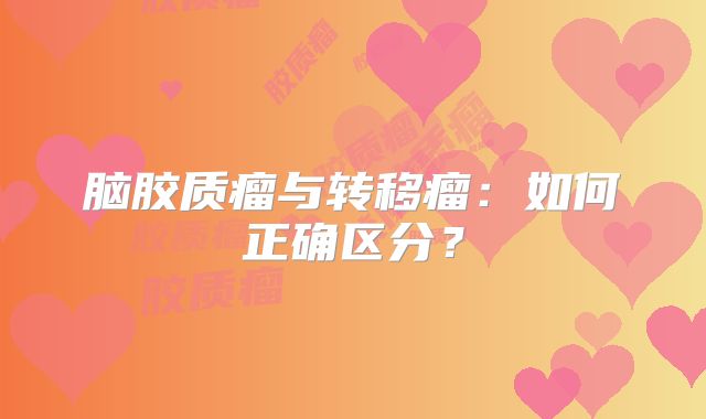 脑胶质瘤与转移瘤：如何正确区分？