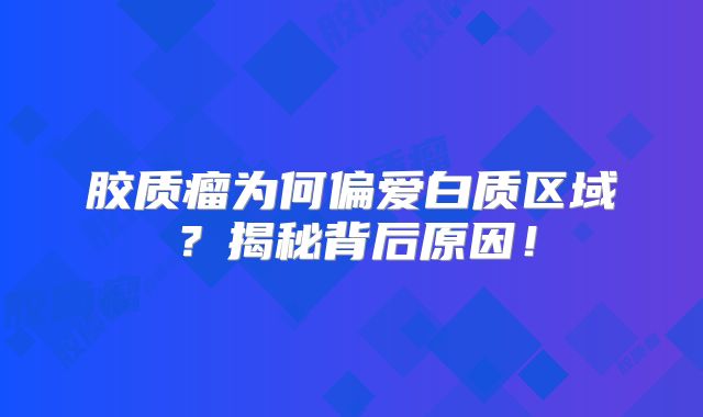 胶质瘤为何偏爱白质区域？揭秘背后原因！