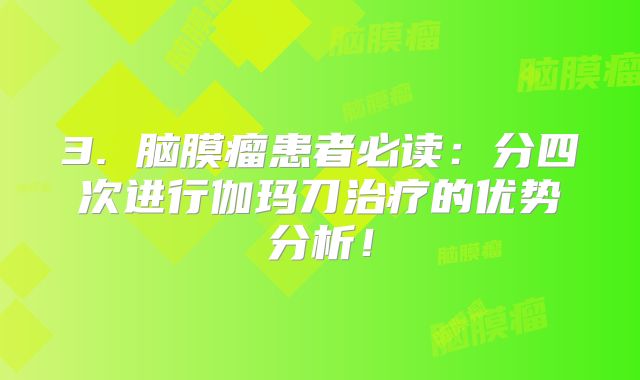 3. 脑膜瘤患者必读：分四次进行伽玛刀治疗的优势分析！