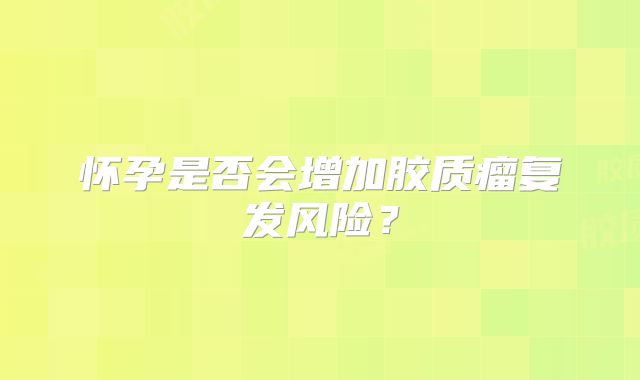 怀孕是否会增加胶质瘤复发风险？