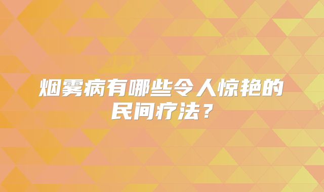 烟雾病有哪些令人惊艳的民间疗法？