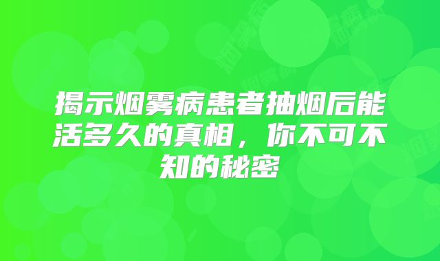 揭示烟雾病患者抽烟后能活多久的真相，你不可不知的秘密