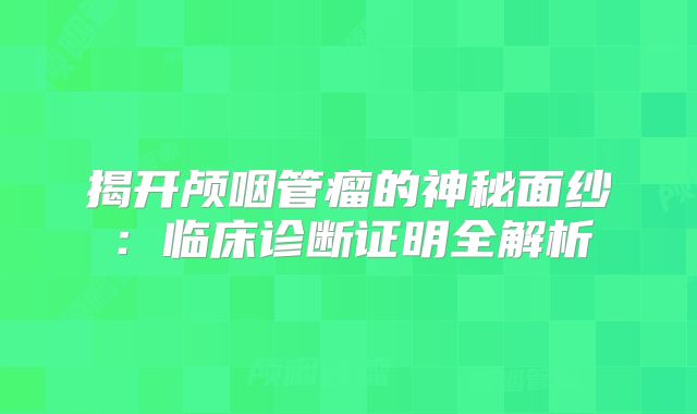 揭开颅咽管瘤的神秘面纱：临床诊断证明全解析