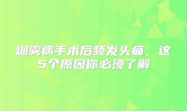 烟雾病手术后频发头痛，这5个原因你必须了解