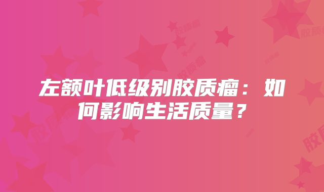 左额叶低级别胶质瘤：如何影响生活质量？