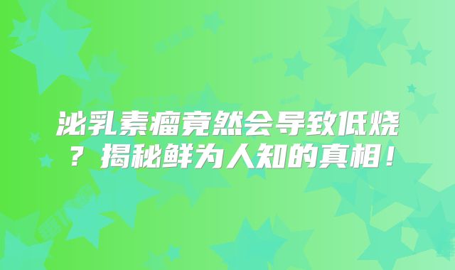 泌乳素瘤竟然会导致低烧？揭秘鲜为人知的真相！