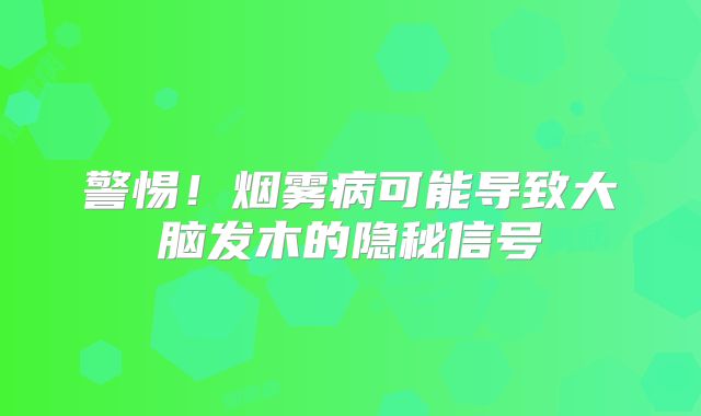 警惕！烟雾病可能导致大脑发木的隐秘信号
