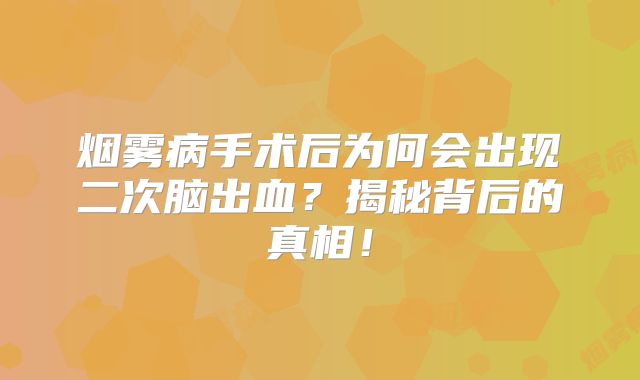烟雾病手术后为何会出现二次脑出血？揭秘背后的真相！