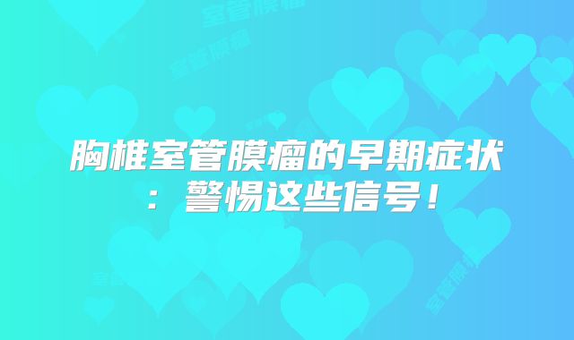 胸椎室管膜瘤的早期症状：警惕这些信号！