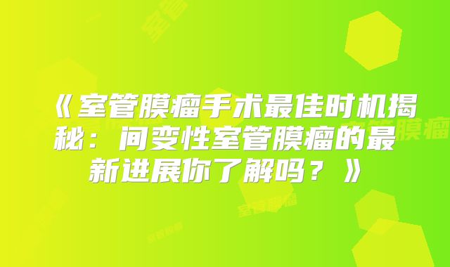 《室管膜瘤手术最佳时机揭秘：间变性室管膜瘤的最新进展你了解吗？》