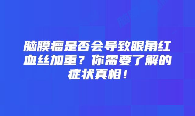 脑膜瘤是否会导致眼角红血丝加重？你需要了解的症状真相！