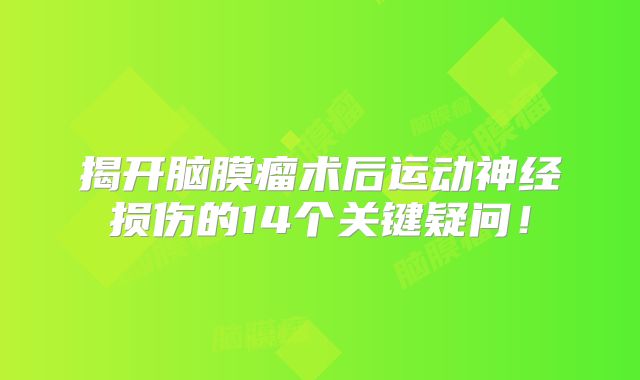 揭开脑膜瘤术后运动神经损伤的14个关键疑问！