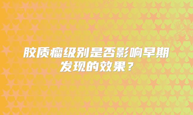 胶质瘤级别是否影响早期发现的效果？