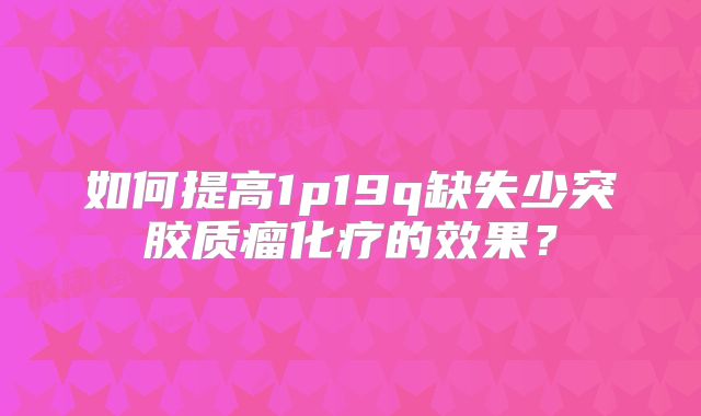 如何提高1p19q缺失少突胶质瘤化疗的效果？