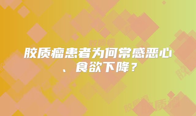 胶质瘤患者为何常感恶心、食欲下降？