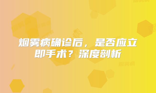 烟雾病确诊后，是否应立即手术？深度剖析