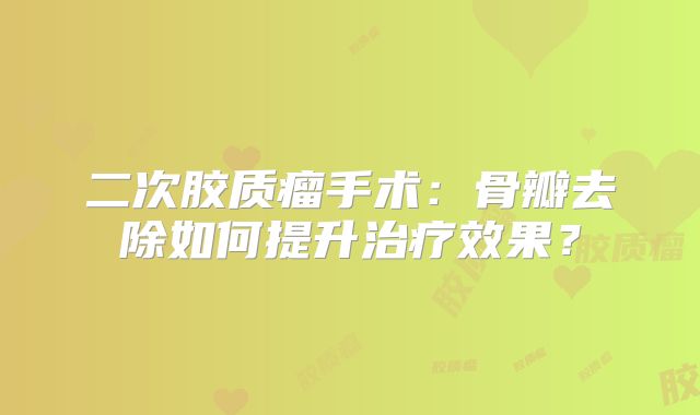 二次胶质瘤手术：骨瓣去除如何提升治疗效果？