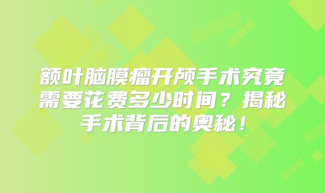 额叶脑膜瘤开颅手术究竟需要花费多少时间？揭秘手术背后的奥秘！