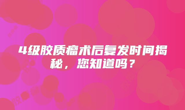 4级胶质瘤术后复发时间揭秘，您知道吗？