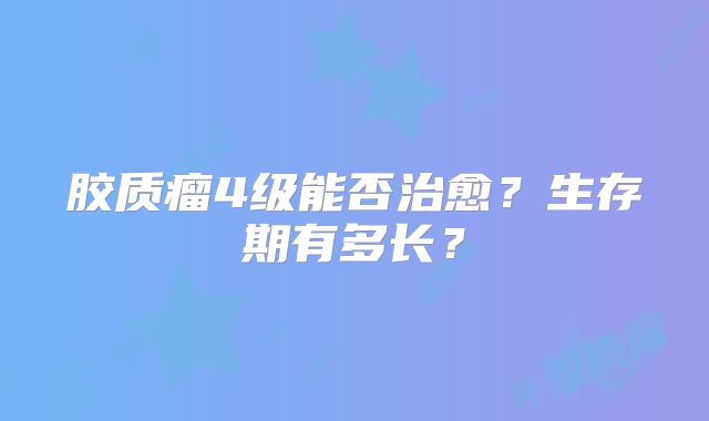 胶质瘤4级能否治愈？生存期有多长？