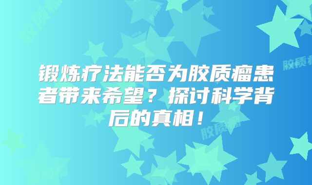 锻炼疗法能否为胶质瘤患者带来希望？探讨科学背后的真相！