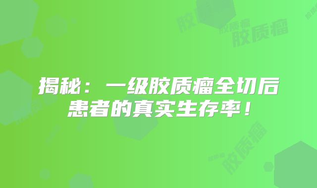 揭秘：一级胶质瘤全切后患者的真实生存率！