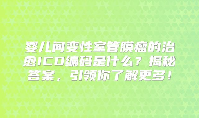 婴儿间变性室管膜瘤的治愈ICD编码是什么？揭秘答案，引领你了解更多！