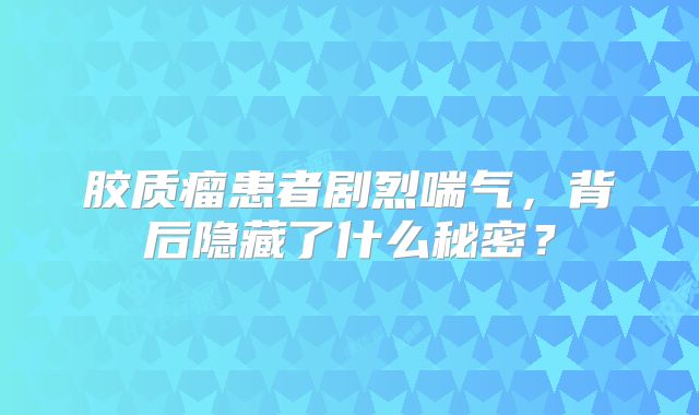 胶质瘤患者剧烈喘气，背后隐藏了什么秘密？