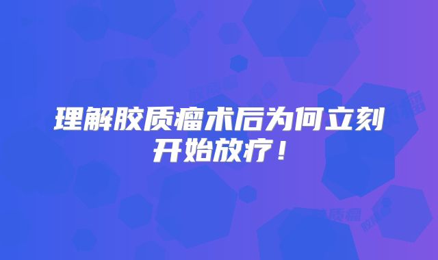 理解胶质瘤术后为何立刻开始放疗！