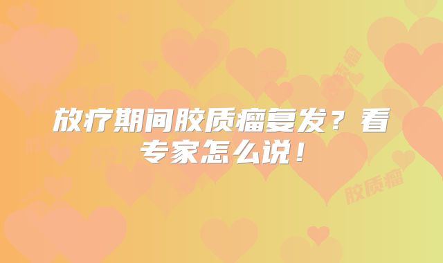 放疗期间胶质瘤复发？看专家怎么说！