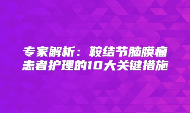 专家解析：鞍结节脑膜瘤患者护理的10大关键措施